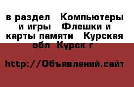  в раздел : Компьютеры и игры » Флешки и карты памяти . Курская обл.,Курск г.